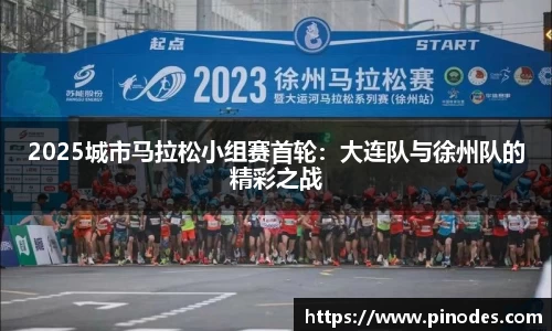 2025城市马拉松小组赛首轮：大连队与徐州队的精彩之战