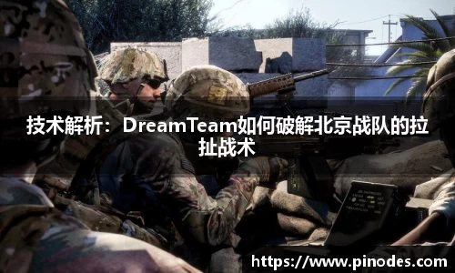 技术解析：DreamTeam如何破解北京战队的拉扯战术