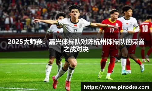 2025大师赛:嘉兴体操队对阵杭州体操队的荣誉之战对决